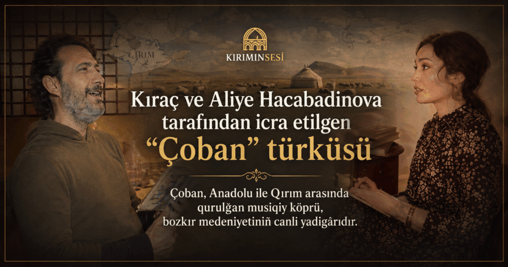 Kıraç ve Aliye Hacabadinova tarafından icra etilgen "Çoban" türküsü, sadece bir yır degil, aynı zamanda Anadolu ile Qırım arasında qurulğan musiqiy köpürdir. 