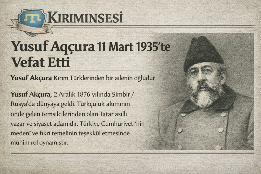 Türkiye Cumhuriyeti’niñ medenî ve fikrî temeliniñ teşekkül etmesinde mühim rolü olan Kırım Tatar Yusuf Aqçura 11 Mart 1935’te Vefat Etti