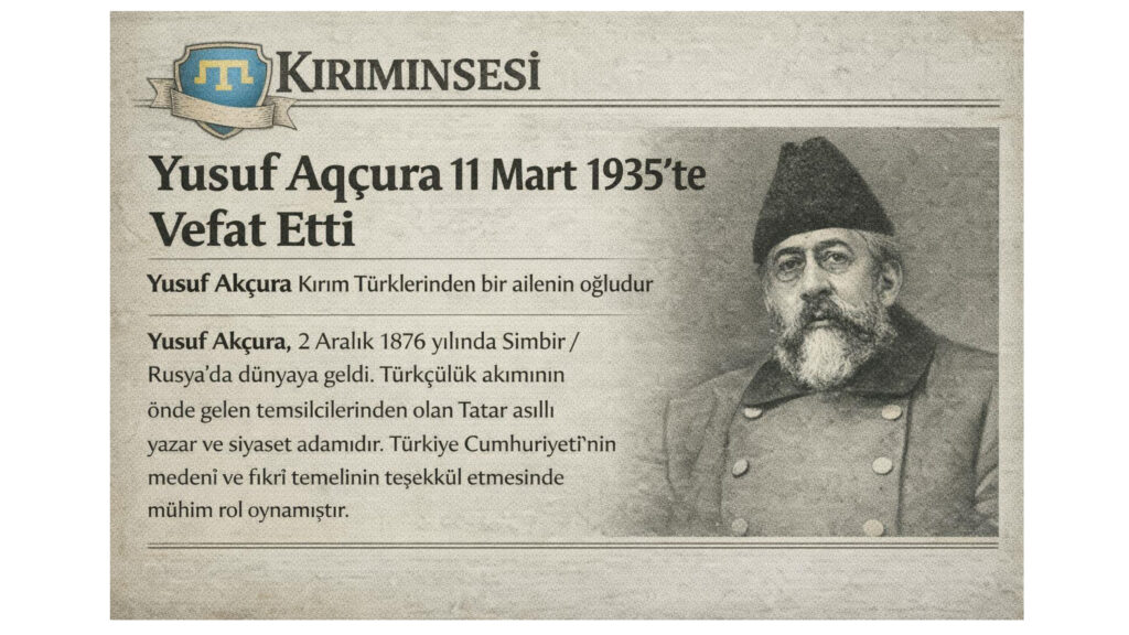 Türkiye Cumhuriyeti’niñ medenî ve fikrî temeliniñ teşekkül etmesinde mühim rolü olan Kırım Tatar Yusuf Aqçura 11 Mart 1935’te Vefat Etti
