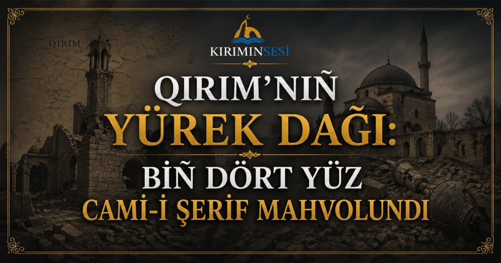 18 MAYIS 1944 QIRIM’NIÑ YÜREK DAĞI: BİÑ DÖRT YÜZ CAMİ-İ ŞERİF YOK ETİLGEN